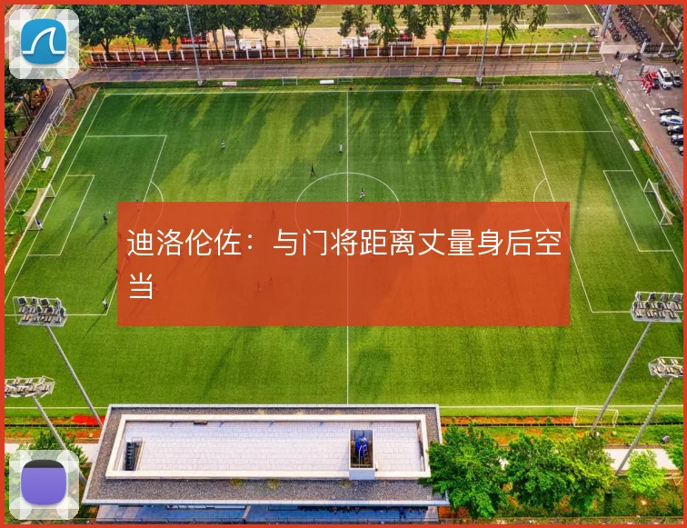 迪洛伦佐：与门将距离丈量身后空当