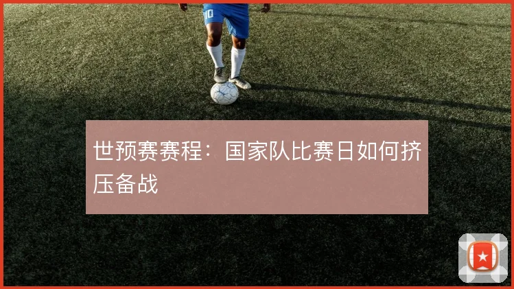 世预赛赛程：国家队比赛日如何挤压备战