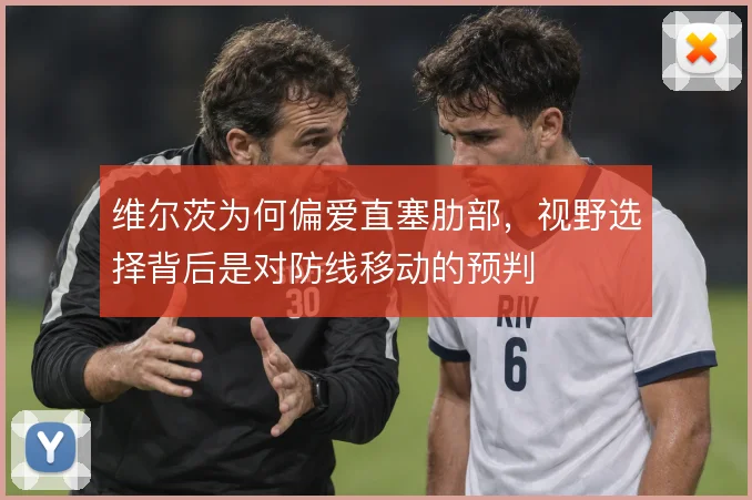 维尔茨为何偏爱直塞肋部,视野选择背后是对防线移动的预判