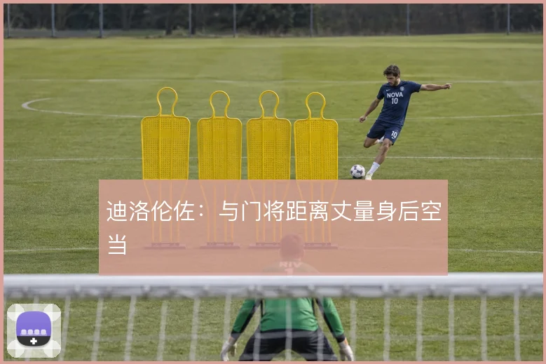迪洛伦佐：与门将距离丈量身后空当