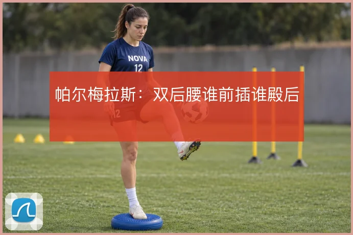 帕尔梅拉斯:双后腰谁前插谁殿后