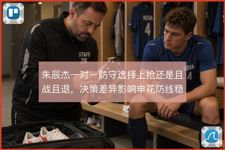 朱辰杰一对一防守选择上抢还是且战且退，决策差异影响申花防线稳定性