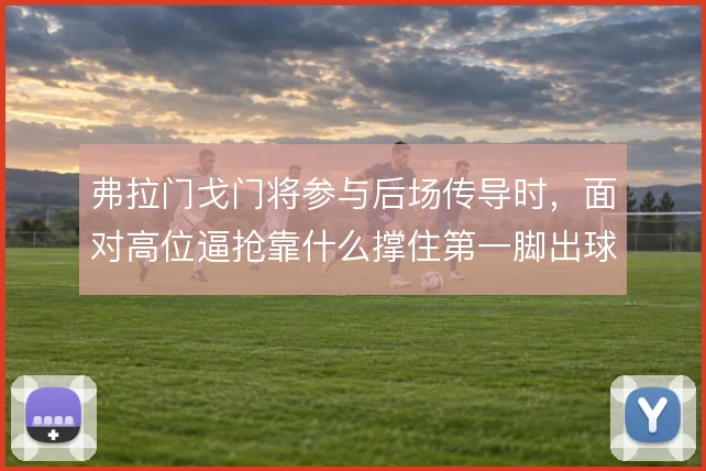 弗拉门戈门将参与后场传导时，面对高位逼抢靠什么撑住第一脚出球质量