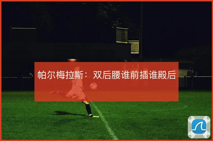 帕尔梅拉斯:双后腰谁前插谁殿后