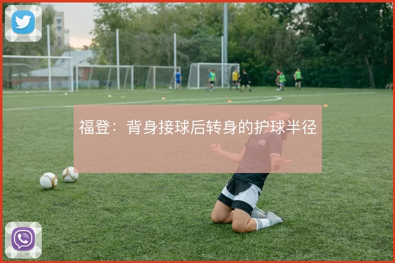 福登：背身接球后转身的护球半径