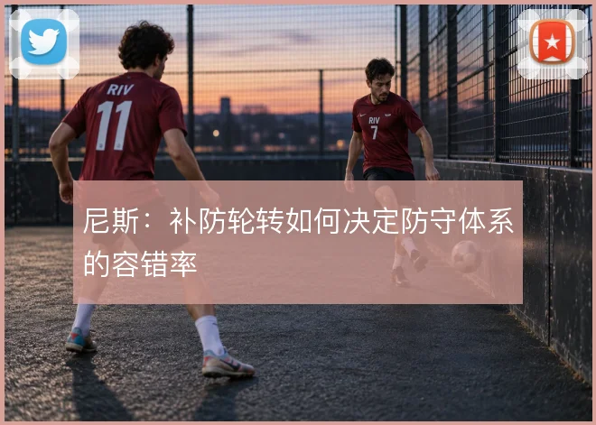 尼斯：补防轮转如何决定防守体系的容错率