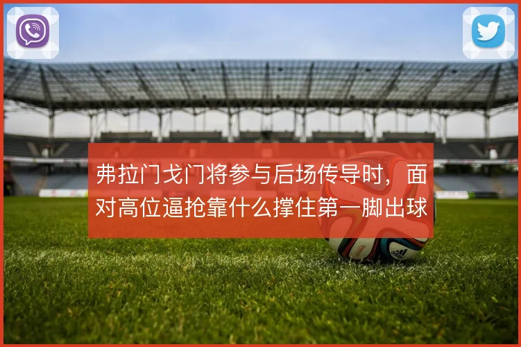弗拉门戈门将参与后场传导时，面对高位逼抢靠什么撑住第一脚出球质量