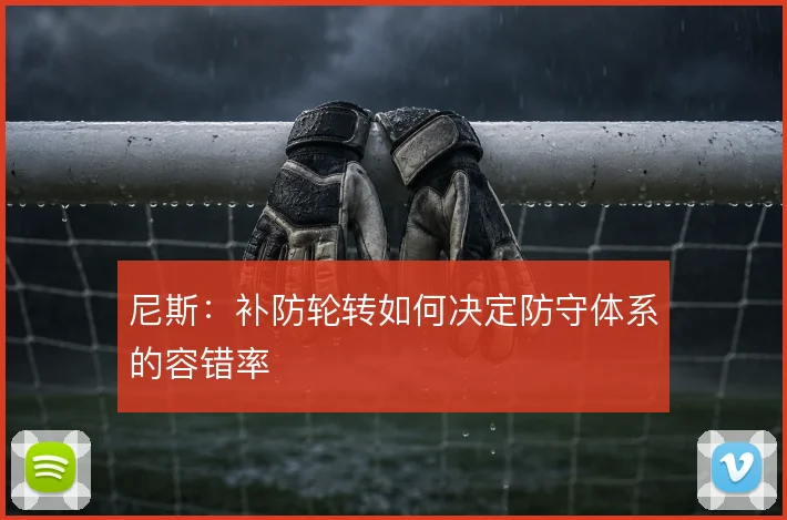 尼斯：补防轮转如何决定防守体系的容错率
