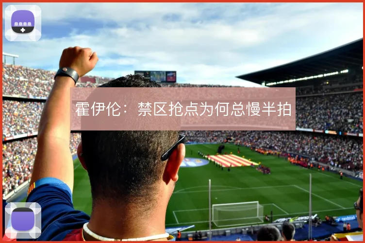 霍伊伦：禁区抢点为何总慢半拍