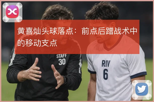 黄喜灿头球落点：前点后蹭战术中的移动支点