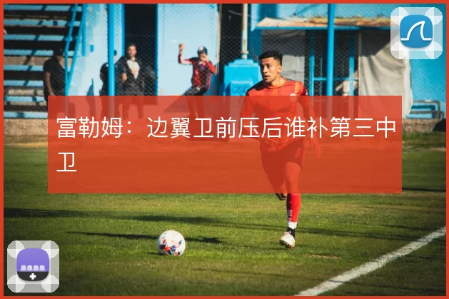 富勒姆:边翼卫前压后谁补第三中卫